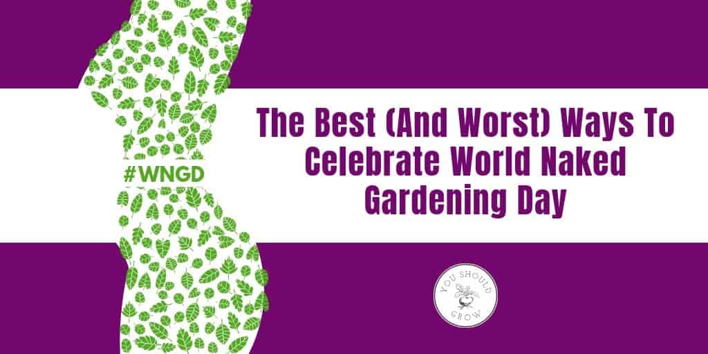 The best and worst ways to celebrate world naked gardening day 2019